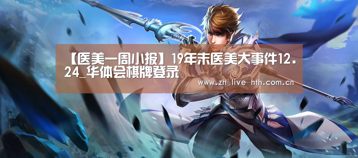 【医美一周小报】19年末医美大事件12.24_华体会棋牌登录(图2) 华体会app