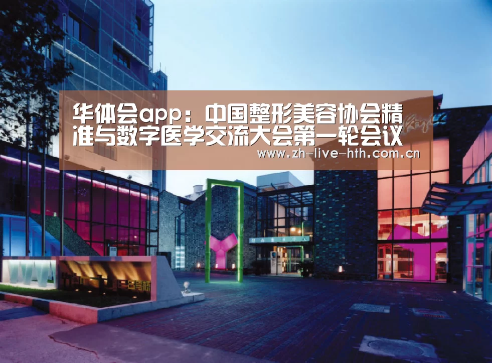 华体会app:中国整形美容协会精准与数字医学交流大会第一轮会议通知(图2) 华体会棋牌登录